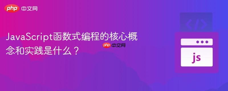 JavaScript函数式编程的核心概念和实践是什么？