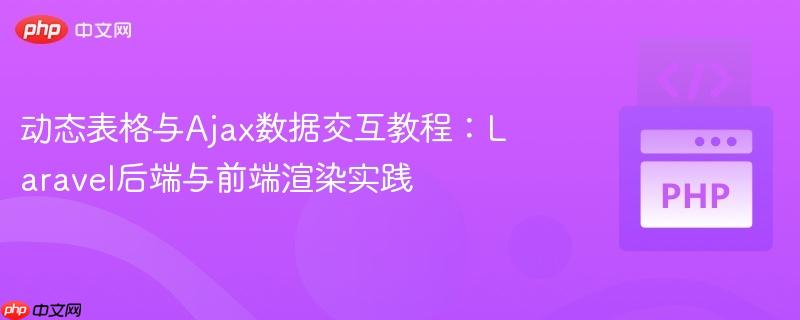 动态表格与Ajax数据交互教程：Laravel后端与前端渲染实践