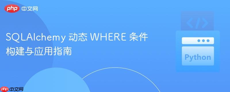 sqlalchemy 动态 where 条件构建与应用指南