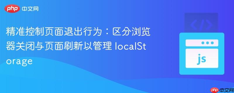 精准控制页面退出行为：区分浏览器关闭与页面刷新以管理 localStorage