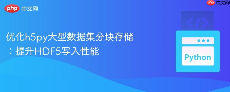 优化h5py大型数据集分块存储：提升HDF5写入性能