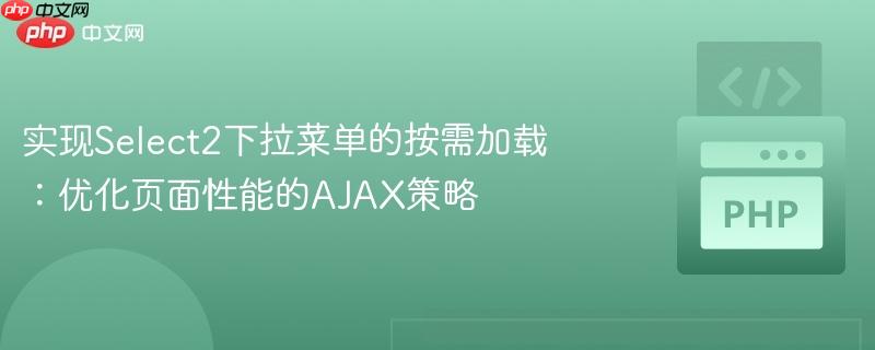 实现Select2下拉菜单的按需加载：优化页面性能的AJAX策略