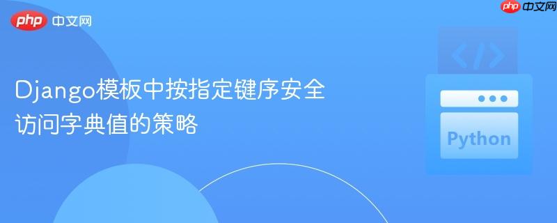 Django模板中按指定键序安全访问字典值的策略