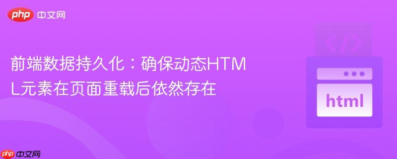 前端数据持久化：确保动态HTML元素在页面重载后依然存在