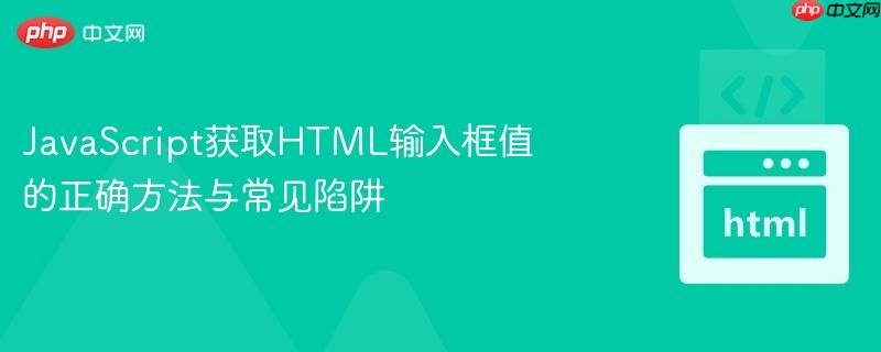 JavaScript获取HTML输入框值的正确方法与常见陷阱