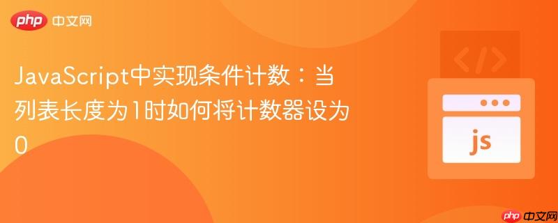 JavaScript中实现条件计数：当列表长度为1时如何将计数器设为0