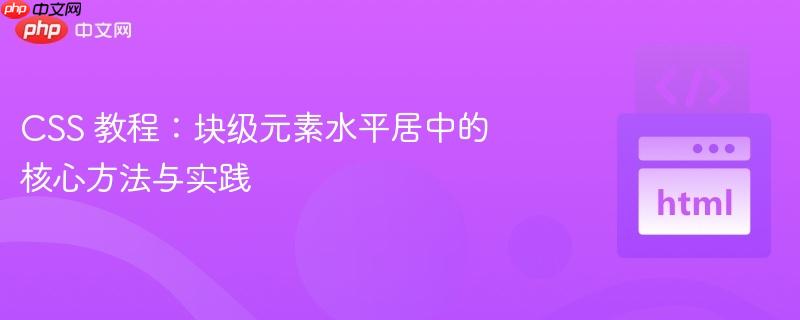 CSS 教程：块级元素水平居中的核心方法与实践