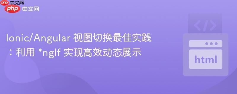 Ionic/Angular 视图切换最佳实践：利用 *ngIf 实现高效动态展示