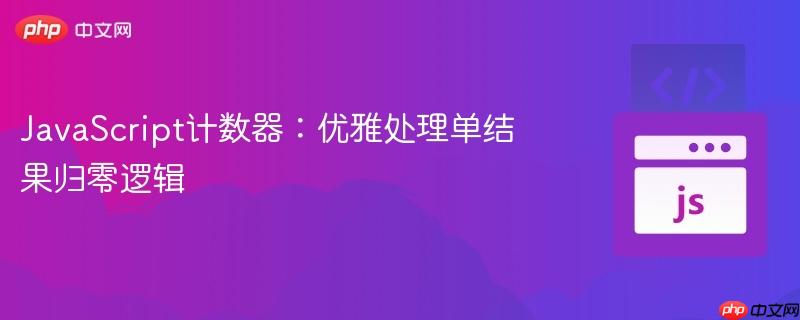 JavaScript计数器：优雅处理单结果归零逻辑