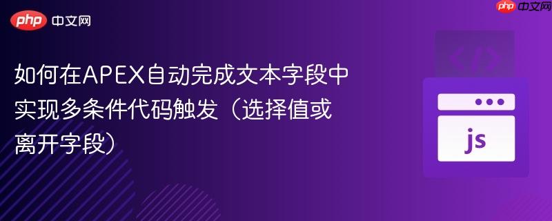 如何在APEX自动完成文本字段中实现多条件代码触发（选择值或离开字段）