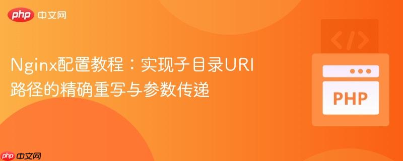 Nginx配置教程：实现子目录URI路径的精确重写与参数传递