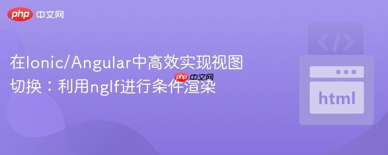 在Ionic/Angular中高效实现视图切换：利用ngIf进行条件渲染