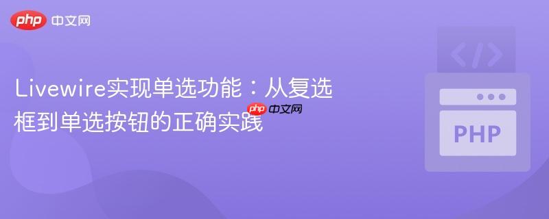 Livewire实现单选功能：从复选框到单选按钮的正确实践