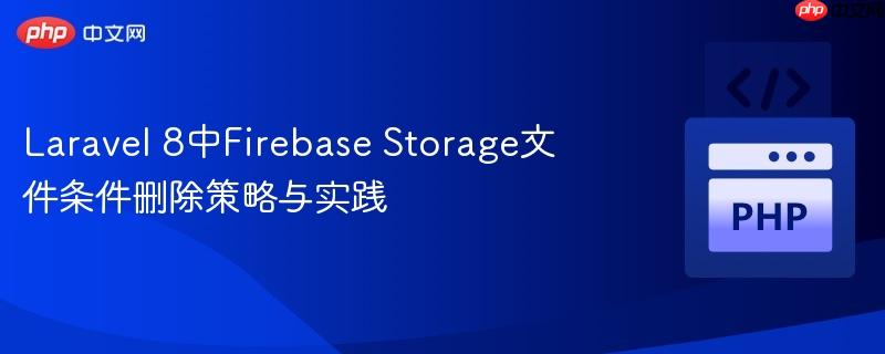Laravel 8中Firebase Storage文件条件删除策略与实践