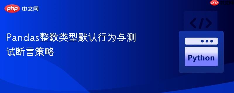 pandas整数类型默认行为与测试断言策略