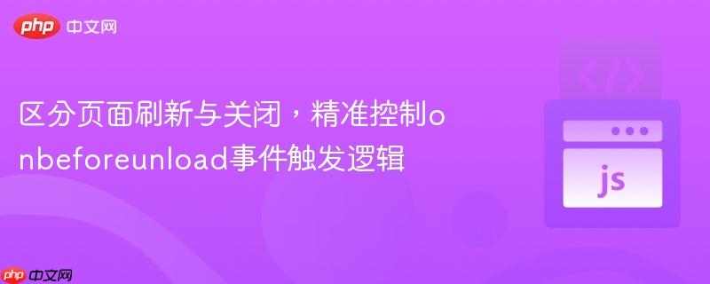区分页面刷新与关闭，精准控制onbeforeunload事件触发逻辑