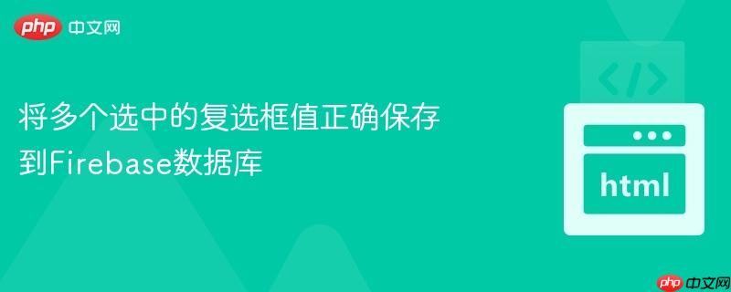 将多个选中的复选框值正确保存到Firebase数据库