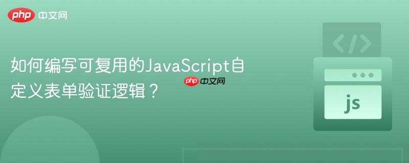如何编写可复用的JavaScript自定义表单验证逻辑？