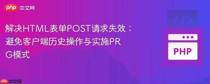 解决HTML表单POST请求失效：避免客户端历史操作与实施PRG模式