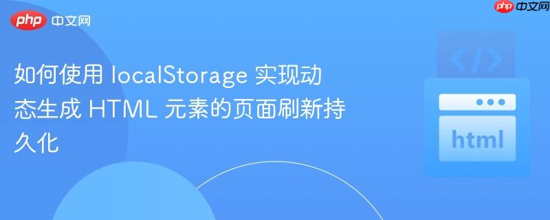如何使用 localStorage 实现动态生成 HTML 元素的页面刷新持久化
