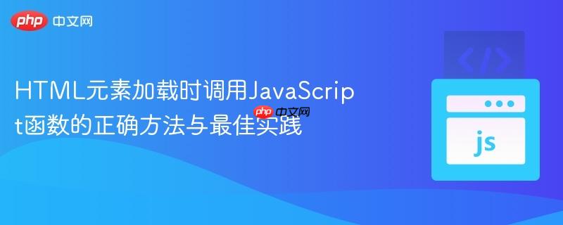 HTML元素加载时调用JavaScript函数的正确方法与最佳实践