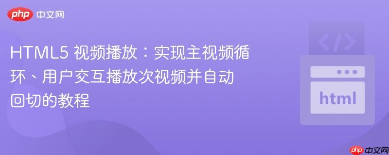 HTML5 视频播放：实现主视频循环、用户交互播放次视频并自动回切的教程
