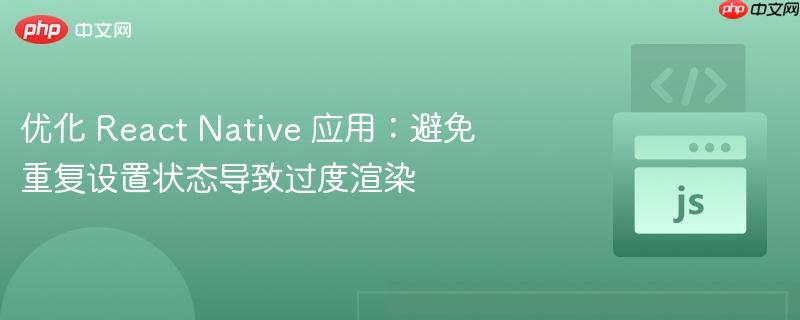优化 React Native 应用：避免重复设置状态导致过度渲染