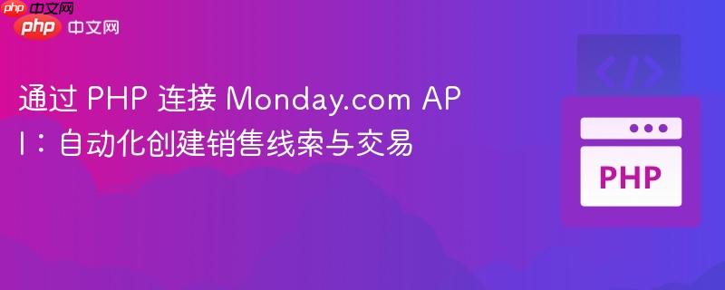 通过 PHP 连接 Monday.com API：自动化创建销售线索与交易
