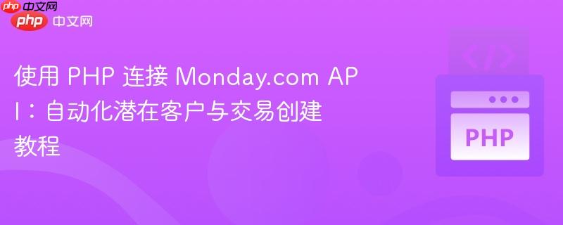 使用 PHP 连接 Monday.com API：自动化潜在客户与交易创建教程