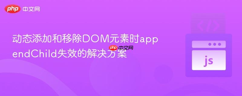 动态添加和移除DOM元素时appendChild失效的解决方案