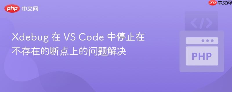 Xdebug 在 VS Code 中停止在不存在的断点上的问题解决