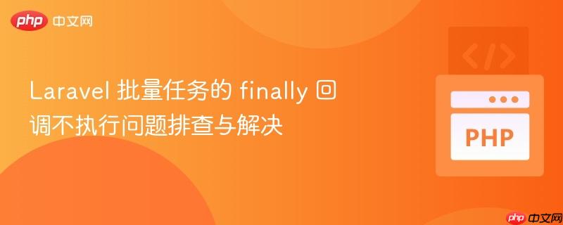 laravel 批量任务的 finally 回调不执行问题排查与解决