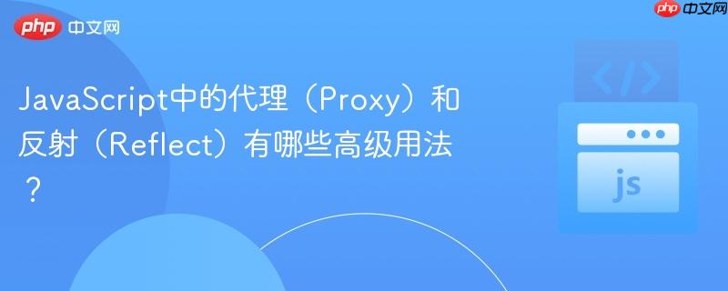 JavaScript中的代理（Proxy）和反射（Reflect）有哪些高级用法？