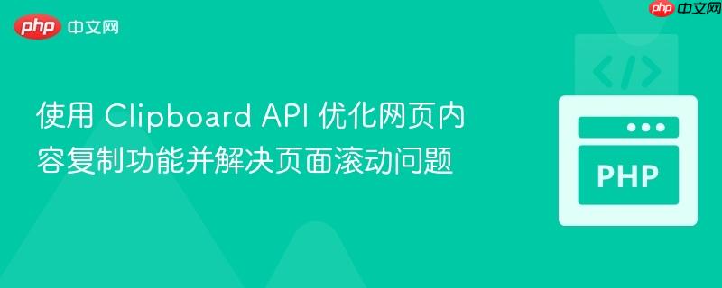 使用 Clipboard API 优化网页内容复制功能并解决页面滚动问题