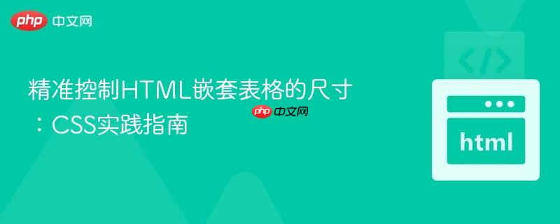 精准控制HTML嵌套表格的尺寸：CSS实践指南