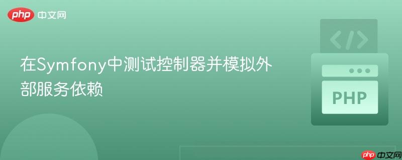 在Symfony中测试控制器并模拟外部服务依赖