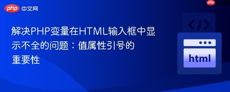 解决PHP变量在HTML输入框中显示不全的问题：值属性引号的重要性
