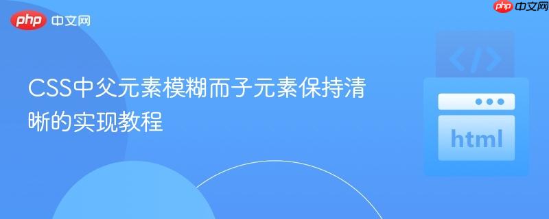 CSS中父元素模糊而子元素保持清晰的实现教程