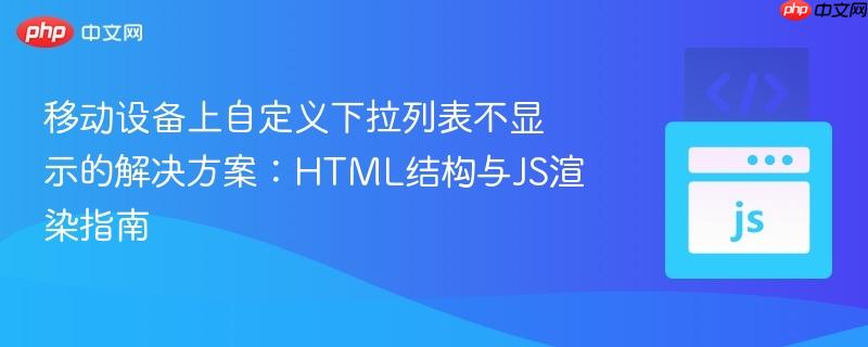 移动设备上自定义下拉列表不显示的解决方案：HTML结构与JS渲染指南