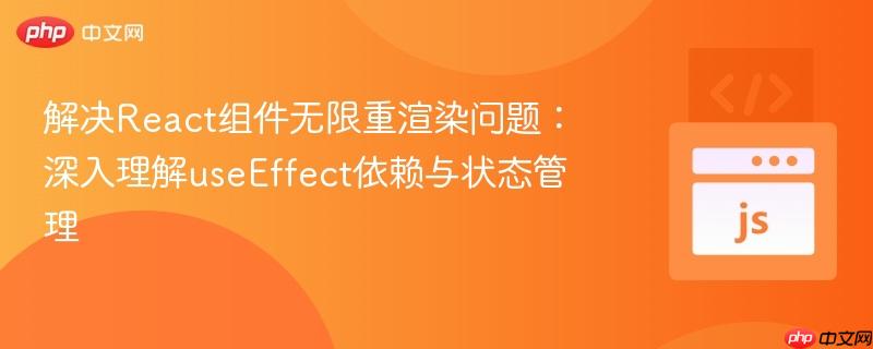 解决React组件无限重渲染问题：深入理解useEffect依赖与状态管理
