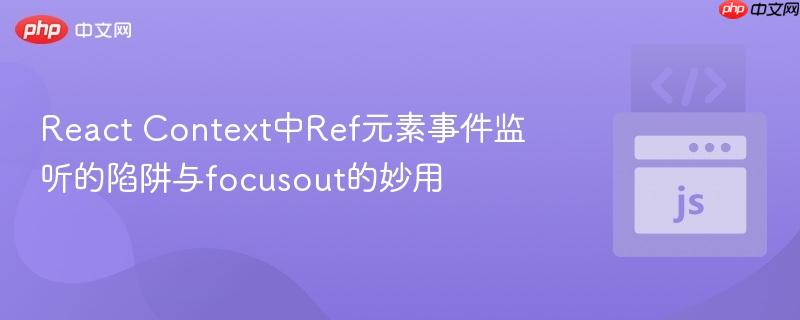 React Context中Ref元素事件监听的陷阱与focusout的妙用