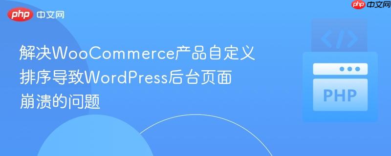 解决WooCommerce产品自定义排序导致WordPress后台页面崩溃的问题
