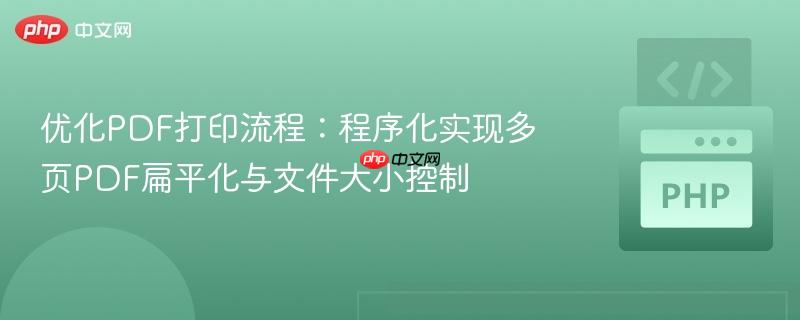 优化PDF打印流程：程序化实现多页PDF扁平化与文件大小控制