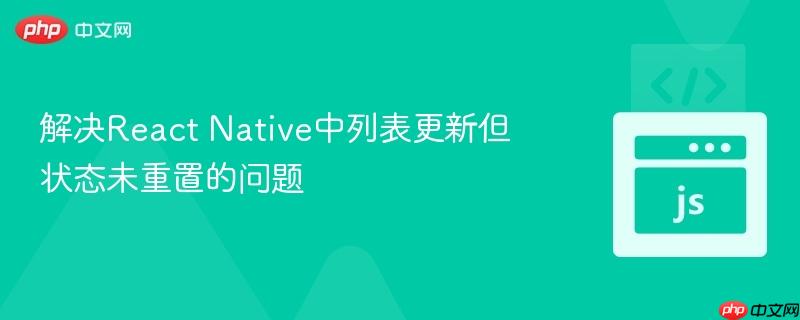 解决React Native中列表更新但状态未重置的问题