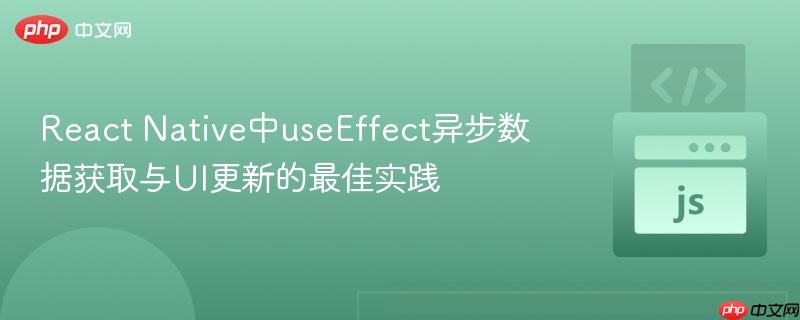 React Native中useEffect异步数据获取与UI更新的最佳实践