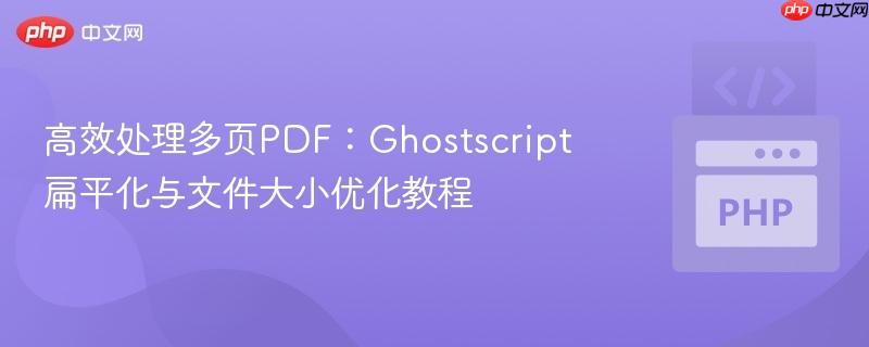 高效处理多页PDF：Ghostscript扁平化与文件大小优化教程