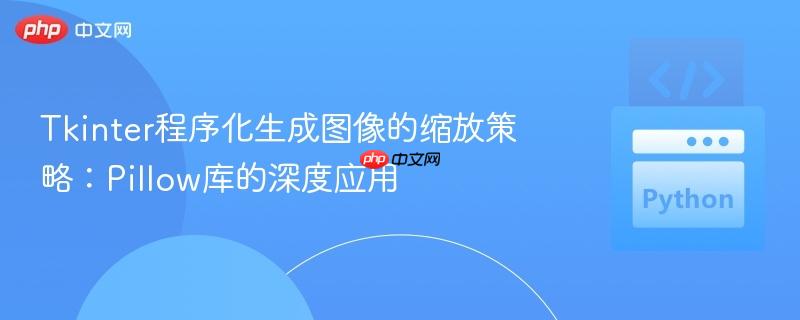 Tkinter程序化生成图像的缩放策略：Pillow库的深度应用
