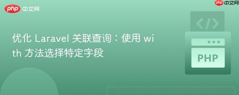 优化 Laravel 关联查询：使用 with 方法选择特定字段