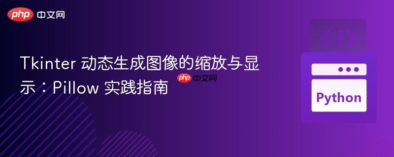 Tkinter 动态生成图像的缩放与显示：Pillow 实践指南