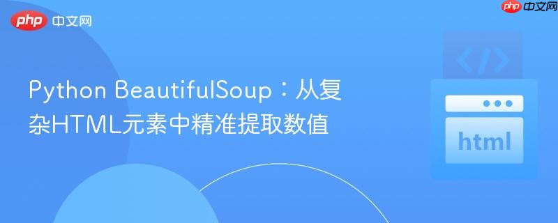 Python BeautifulSoup：从复杂HTML元素中精准提取数值